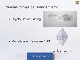 Nuevas formas de financiamiento 
 Crypto Crowdfunding 
 Monetizar el Hardware / OS 
 