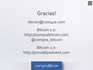 Gracias! 
darren@coin4ce.com 
Bitcoin 1.0: 
http://comprabitcoin.com 
@compra_bitcoin 
Bitcoin 2.0: 
http://provablysolvent.com 
