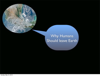 Why Humans
Should leave Earth
Sunday, May 19, 2013
 