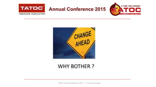 Annual Conference 2015
TATOC Annual Conference 2015 – A Time For Change
WHY BOTHER ?
 