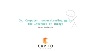Ok,	Computer:	understanding	me	in	
the	Internet	of	Things
Darren	Harris,	CTO
 