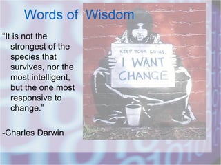 Words of  Wisdom “ It is not the strongest of the species that survives, nor the most intelligent, but the one most responsive to change.” -Charles Darwin 