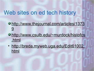 Web sites on ed tech history http://www.thejournal.com/articles/13739 http://www.csulb.edu/~murdock/histofcs.html http://breda.myweb.uga.edu/Edit61002.html 