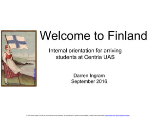 © 2016 Darren Ingram. All links are correct at the time of publication. No endorsement or specific recommendation is made unless clearly stated. DarrenIngram.com About.me/DarrenPIngram
Welcome to Finland
Darren Ingram
September 2016
Image:pinterest.com
Internal orientation for arriving
students at Centria UAS
 