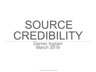 SOURCE
CREDIBILITYDarren Ingram
March 2016
(C)2016 Darren Ingram, all rights reserved.
 