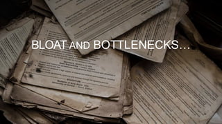 BLOAT AND BOTTLENECKS…
 