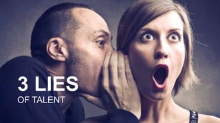 3 LIES
OF TALENT
 