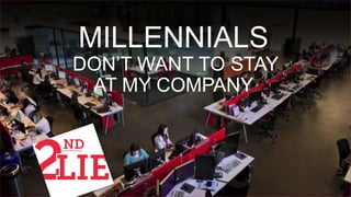 MILLENNIALS
DON’T WANT TO STAY
AT MY COMPANY
 