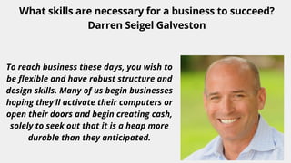 What skills are necessary for a business to succeed?
Darren Seigel Galveston


To reach business these days, you wish to
be flexible and have robust structure and
design skills. Many of us begin businesses
hoping they’ll activate their computers or
open their doors and begin creating cash,
solely to seek out that it is a heap more
durable than they anticipated.
 