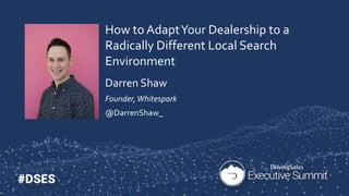 How to AdaptYour Dealership to a
Radically Different Local Search
Environment
Darren Shaw
Founder,Whitespark
@DarrenShaw_
 