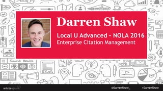 @DarrenShaw_ +DarrenShaw
Darren Shaw
Local U Advanced – NOLA 2016
Enterprise Citation Management
 
