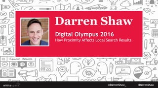 @DarrenShaw_ +DarrenShaw
Darren Shaw
Digital Olympus 2016
How Proximity Affects Local Search Results
 