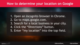 How to determine your location on Google
@DarrenShaw_ +DarrenShaw
1. Open an incognito browser in Chrome.
2. Go to maps.go...