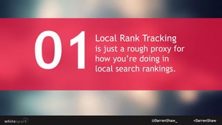 Local Rank Tracking
is just a rough proxy for
how you’re doing in
local search rankings.
@DarrenShaw_ +DarrenShaw
 