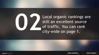 @DarrenShaw_ +DarrenShaw
Local organic rankings are
still an excellent source
of traffic. You can rank
city-wide on page 1.
 