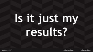 @DarrenShaw_ +DarrenShaw
Is it just my
results?
 
