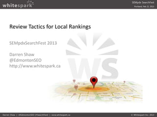 Review Tactics for Local Rankings

SEMpdxSearchFest 2013

Darren Shaw
@EdmontonSEO
http://www.whitespark.ca
 