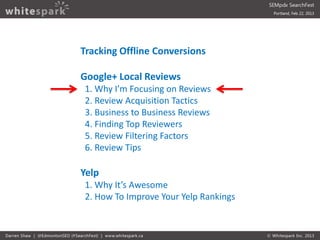 Tracking Offline Conversions

Google+ Local Reviews
1. Why I’m Focusing on Reviews
2. Review Acquisition Tactics
3. Busine...