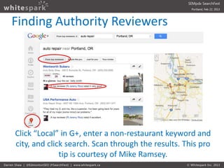 Finding Authority Reviewers




Click “Local” in G+, enter a non-restaurant keyword and
city, and click search. Scan throu...