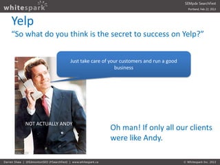 Yelp
“So what do you think is the secret to success on Yelp?”


                    Just take care of your customers and r...