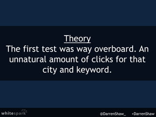 Theory
The first test was way overboard. An
unnatural amount of clicks for that
city and keyword.
@DarrenShaw_ +DarrenShaw
 