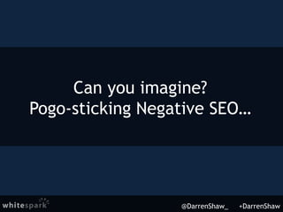 Can you imagine?
Pogo-sticking Negative SEO…
@DarrenShaw_ +DarrenShaw
 