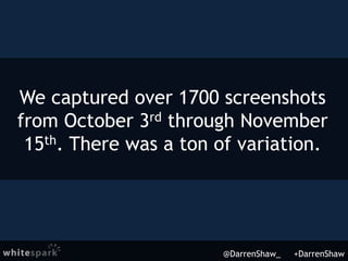 We captured over 1700 screenshots
from October 3rd through November
15th. There was a ton of variation.
@DarrenShaw_ +Darr...