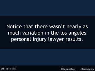 @DarrenShaw_ +DarrenShaw
Notice that there wasn’t nearly as
much variation in the los angeles
personal injury lawyer resul...