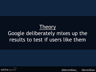 @DarrenShaw_ +DarrenShaw
Theory
Google deliberately mixes up the
results to test if users like them
 