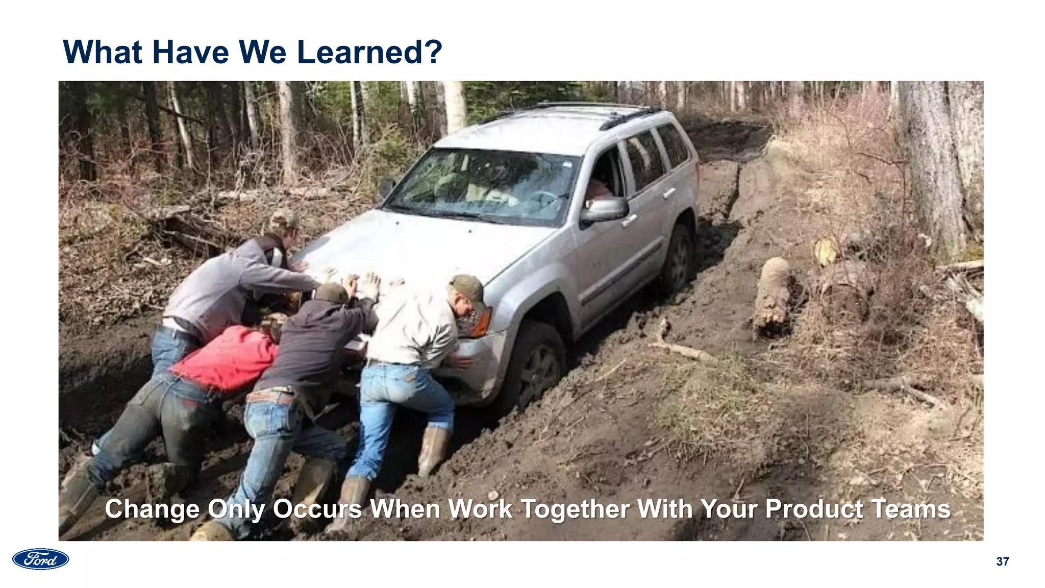 37
Change Only Occurs When Work Together With Your Product Teams
What Have We Learned?
 