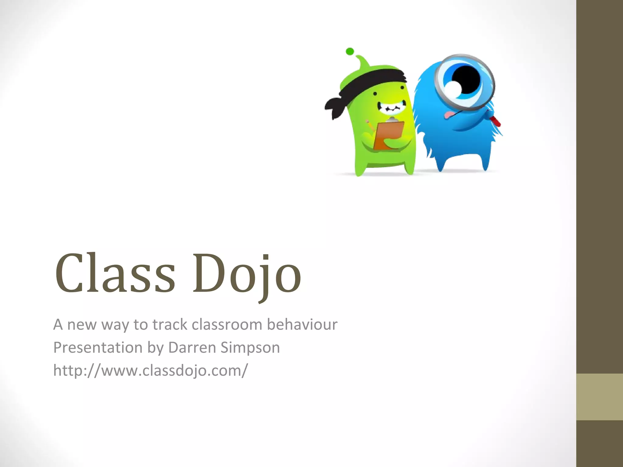 Class Dojo
A new way to track classroom behaviour
Presentation by Darren Simpson
http://www.classdojo.com/