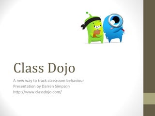 Class Dojo
A new way to track classroom behaviour
Presentation by Darren Simpson
http://www.classdojo.com/

 