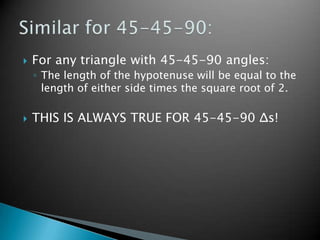 For any triangle with 45-45-90 angles:<br />The length of the hypotenuse will be equal to the length of either side times ...