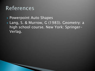 Powerpoint Auto Shapes<br />Lang, S. & Murrow, G (1983). Geometry: a high school course. New York: Springer-Verlag.<br />R...