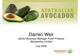 Darren Weir
Senior Business Manager Fresh Produce
          Woolworths Limited
              July 2009
 