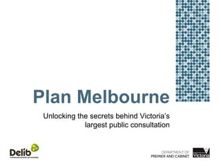 Plan Melbourne
Unlocking the secrets behind Victoria’s
largest public consultation
 