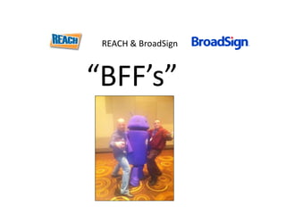 REACH & BroadSign

“BFF’s”

 