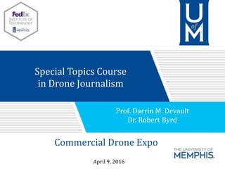 Special Topics Course
in Drone Journalism
Commercial Drone Expo
Prof. Darrin M. Devault
Dr. Robert Byrd
April 9, 2016
 