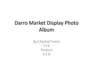 Darro Market Display Photo
Album
By S Rashid Tirmizi
T S E
Thatta II
K Z A
 