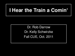 I Hear the Train a Comin’

Dr. Rob Darrow
Dr. Kelly Schwirzke
Fall CUE, Oct. 2011

 