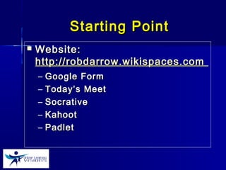 Starting PointStarting Point
 Website:Website:
http://robdarrow.wikispaces.comhttp://robdarrow.wikispaces.com
– Google FormGoogle Form
– Today’s MeetToday’s Meet
– SocrativeSocrative
– KahootKahoot
– PadletPadlet
 