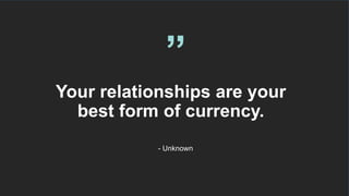 Your relationships are your
best form of currency.
“
- Unknown
 