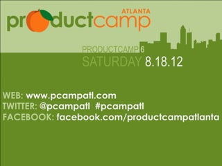 PRODUCTCAMP 6
                  SATURDAY 8.18.12

WEB: www.pcampatl.com
TWITTER: @pcampatl #pcampatl
               Web: www.pcampatl.com
FACEBOOK: facebook.com/productcampatlanta
                 Twitter: @pcampatl
       Facebook: facebook.com/productcampatlanta
 