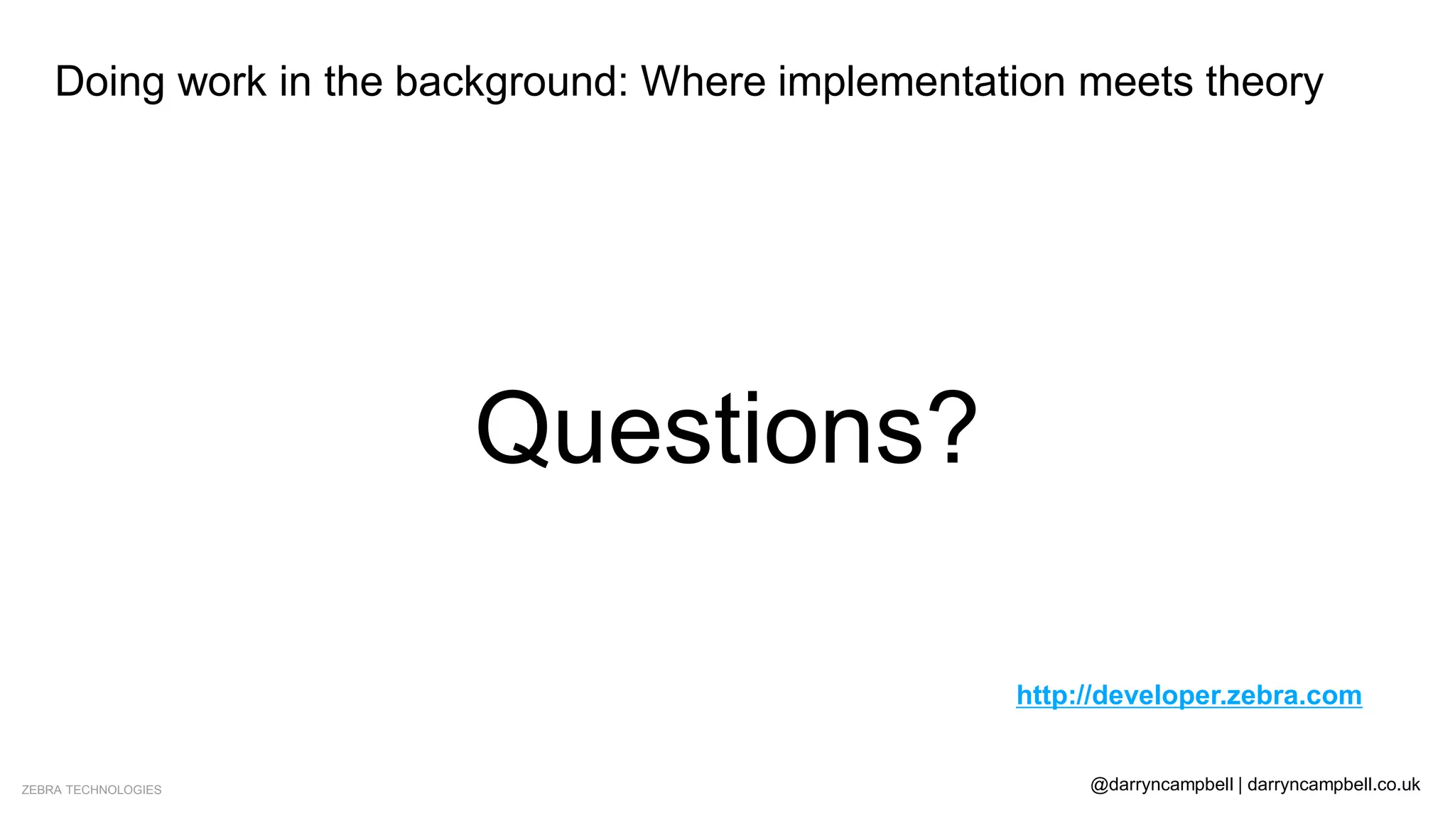 ZEBRA TECHNOLOGIES @darryncampbell | darryncampbell.co.uk
Doing work in the background: Where implementation meets theory
Questions?
http://developer.zebra.com
 