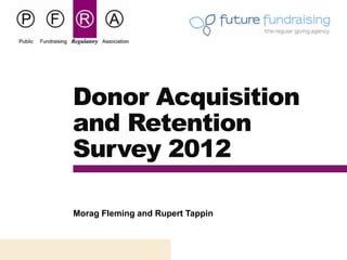 Donor Acquisition
and Retention
Survey 2012

Morag Fleming and Rupert Tappin
 