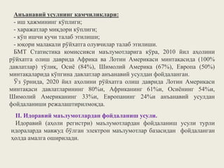 Анъанавий усулнинг камчиликлари:
- иш ҳажмининг кўплиги;
- харажатлар миқдори кўплиги;
- кўп ишчи кучи талаб этилиши;
- юқори малакали рўйхатга олувчилар талаб этилиши.
БМТ Статистика комиссияси маълумотларига кўра, 2010 йил аҳолини
рўйхатга олиш даврида Африка ва Лотин Америкаси минтақасида (100%
давлатлар) тўлиқ, Осиё (84%), Шимолий Америка (67%), Европа (50%)
минтақаларида кўпгина давлатлар анъанавий усулдан фойдаланган.
Ўз ўрнида, 2020 йил аҳолини рўйхатга олиш даврида Лотин Америкаси
минтақаси давлатларининг 80%и, Африканинг 61%и, Осиёнинг 54%и,
Шимолий Американинг 33%и, Европанинг 24%и анъанавий усулдан
фойдаланиши режалаштирилмоқда.
II. Идоравий маълумотлардан фойдаланиш усули.
Идоравий (аҳоли регистри) маълумотлардан фойдаланиш усули турли
идораларда мавжуд бўлган электрон маълумотлар базасидан фойдаланган
ҳолда амалга оширилади.
 