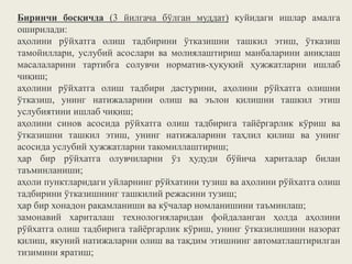 Биринчи босқичда (3 йилгача бўлган муддат) қуйидаги ишлар амалга
оширилади:
аҳолини рўйхатга олиш тадбирини ўтказишни ташкил этиш, ўтказиш
тамойиллари, услубий асослари ва молиялаштириш манбаларини аниқлаш
масалаларини тартибга солувчи норматив-ҳуқуқий ҳужжатларни ишлаб
чиқиш;
аҳолини рўйхатга олиш тадбири дастурини, аҳолини рўйхатга олишни
ўтказиш, унинг натижаларини олиш ва эълон қилишни ташкил этиш
услубиятини ишлаб чиқиш;
аҳолини синов асосида рўйхатга олиш тадбирига тайёргарлик кўриш ва
ўтказишни ташкил этиш, унинг натижаларини таҳлил қилиш ва унинг
асосида услубий ҳужжатларни такомиллаштириш;
ҳар бир рўйхатга олувчиларни ўз ҳудуди бўйича хариталар билан
таъминланиши;
аҳоли пунктларидаги уйларнинг рўйхатини тузиш ва аҳолини рўйхатга олиш
тадбирини ўтказишнинг ташкилий режасини тузиш;
ҳар бир хонадон рақамланиши ва кўчалар номланишини таъминлаш;
замонавий хариталаш технологияларидан фойдаланган ҳолда аҳолини
рўйхатга олиш тадбирига тайёргарлик кўриш, унинг ўтказилишини назорат
қилиш, якуний натижаларни олиш ва тақдим этишнинг автоматлаштирилган
тизимини яратиш;
 