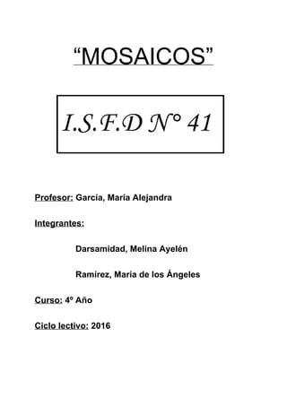 “MOSAICOS”
Profesor:​ García, María Alejandra
Integrantes:
Darsamidad, Melina Ayelén
Ramírez, María de los Ángeles
Curso:​...