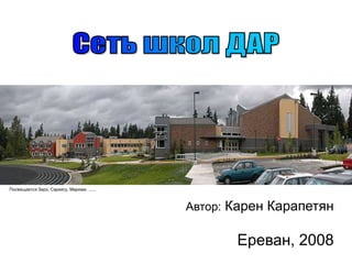 Сеть школ ДАР Посвящается Зарэ, Саркису, Мариам, ...... Автор: Карен КарапетянЕреван, 2008 