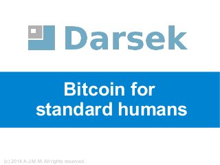 Bitcoin for
standard humans
(c) 2014 A.J.M.M. All rights reserved.
 